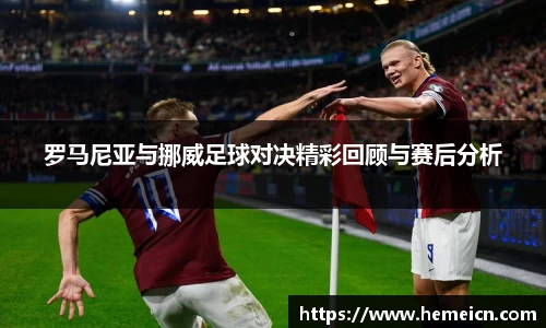 beats365罗马尼亚与挪威足球对决精彩回顾与赛后分析
