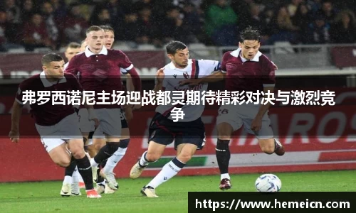 beats365弗罗西诺尼主场迎战都灵期待精彩对决与激烈竞争